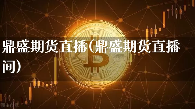 鼎盛期货直播(鼎盛期货直播间)_https://www.dcjwmf.com_中金所_第1张