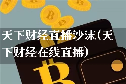 天下财经直播沙沫(天下财经在线直播)_https://www.dcjwmf.com_郑商所_第1张