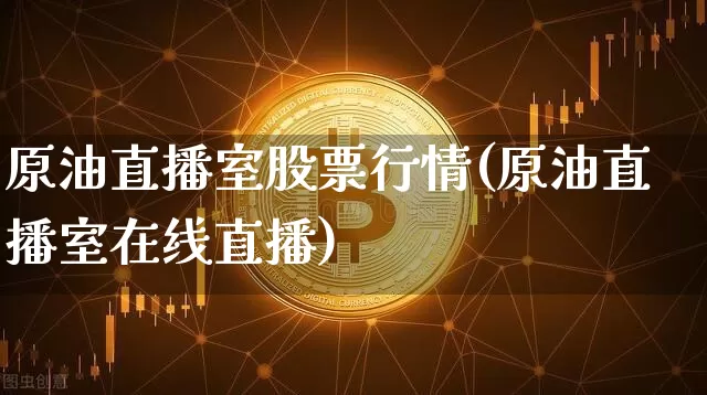 原油直播室股票行情(原油直播室在线直播)_https://www.dcjwmf.com_郑商所_第1张