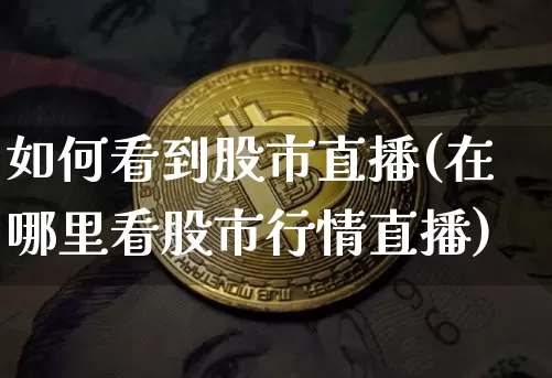 如何看到股市直播(在哪里看股市行情直播)_https://www.dcjwmf.com_上期所_第1张