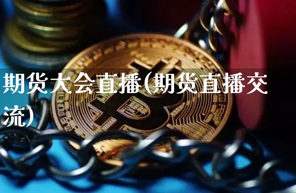 期货大会直播(期货直播交流)_https://www.dcjwmf.com_广期所_第1张