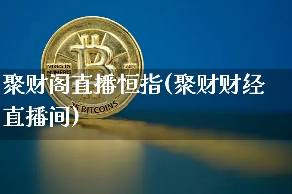 聚财阁直播恒指(聚财财经直播间)_https://www.dcjwmf.com_上期所_第1张