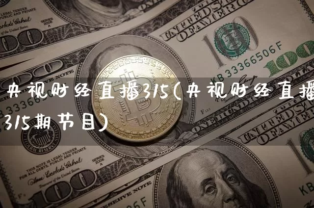央视财经直播315(央视财经直播315期节目)_https://www.dcjwmf.com_郑商所_第1张