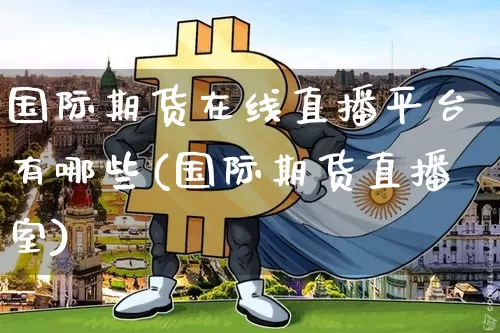 国际期货在线直播平台有哪些(国际期货直播室)_https://www.dcjwmf.com_上期所_第1张