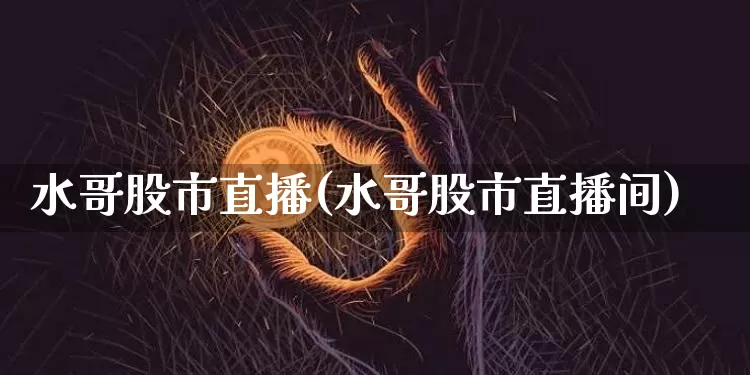 水哥股市直播(水哥股市直播间)_https://www.dcjwmf.com_上期所_第1张