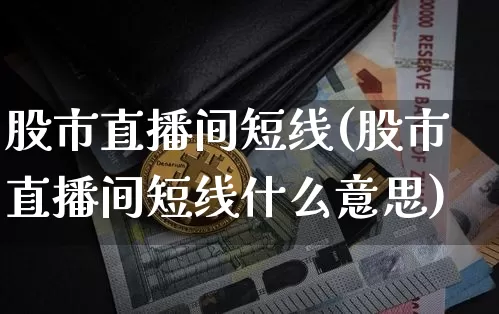 股市直播间短线(股市直播间短线什么意思)_https://www.dcjwmf.com_郑商所_第1张