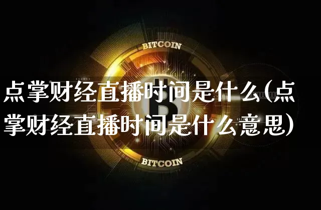 点掌财经直播时间是什么(点掌财经直播时间是什么意思)_https://www.dcjwmf.com_上期能源_第1张