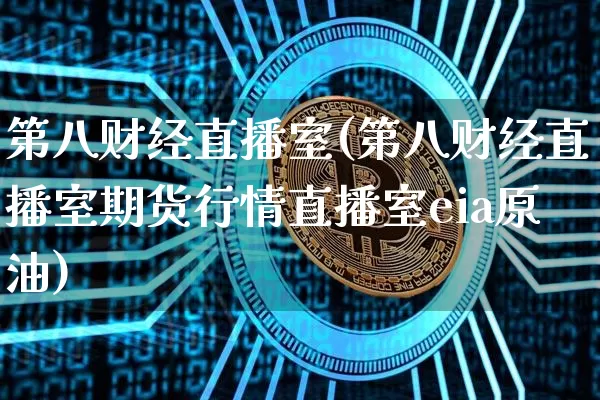 第八财经直播室(第八财经直播室期货行情直播室eia原油)_https://www.dcjwmf.com_广期所_第1张