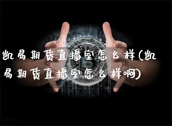 凯易期货直播室怎么样(凯易期货直播室怎么样啊)_https://www.dcjwmf.com_郑商所_第1张