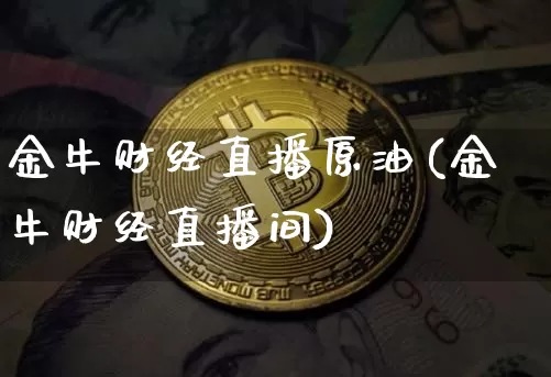 金牛财经直播原油(金牛财经直播间)_https://www.dcjwmf.com_中金所_第1张