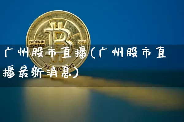 广州股市直播(广州股市直播最新消息)_https://www.dcjwmf.com_大商所_第1张