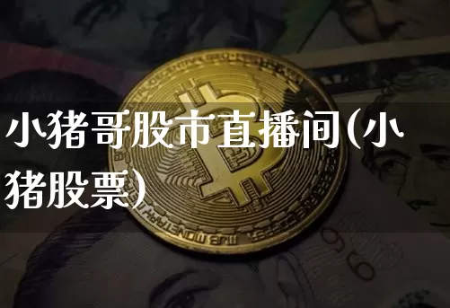 小猪哥股市直播间(小猪股票)_https://www.dcjwmf.com_广期所_第1张