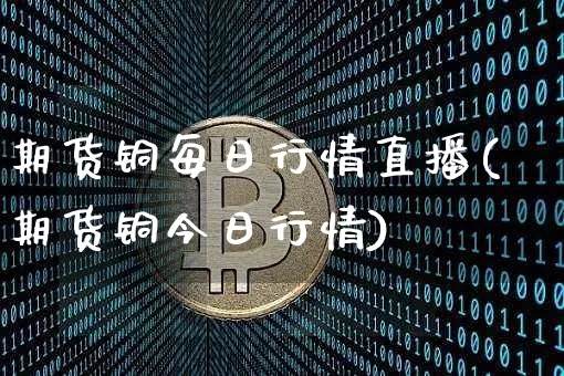 期货铜每日行情直播(期货铜今日行情)_https://www.dcjwmf.com_上期所_第1张