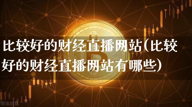 比较好的财经直播网站(比较好的财经直播网站有哪些)_https://www.dcjwmf.com_广期所_第1张