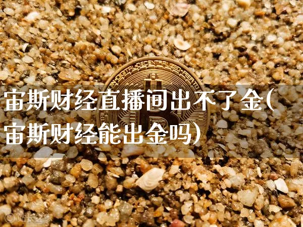 宙斯财经直播间出不了金(宙斯财经能出金吗)_https://www.dcjwmf.com_上期能源_第1张