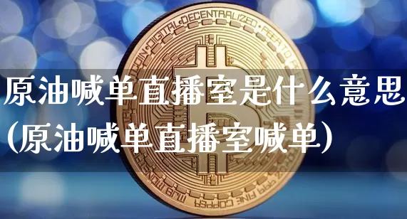 原油喊单直播室是什么意思(原油喊单直播室喊单)_https://www.dcjwmf.com_上期所_第1张