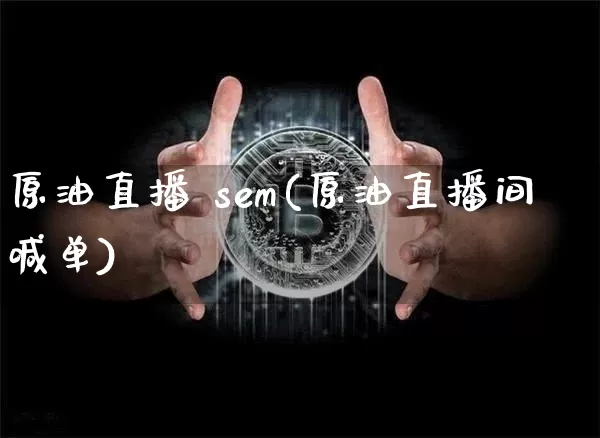 原油直播 sem(原油直播间喊单)_https://www.dcjwmf.com_大商所_第1张