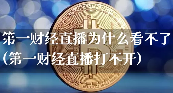 第一财经直播为什么看不了(第一财经直播打不开)_https://www.dcjwmf.com_大商所_第1张