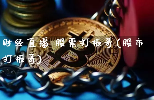 财经直播 股票打板哥(股市打板哥)_https://www.dcjwmf.com_上期所_第1张