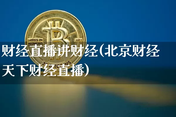 财经直播讲财经(北京财经天下财经直播)_https://www.dcjwmf.com_上期所_第1张