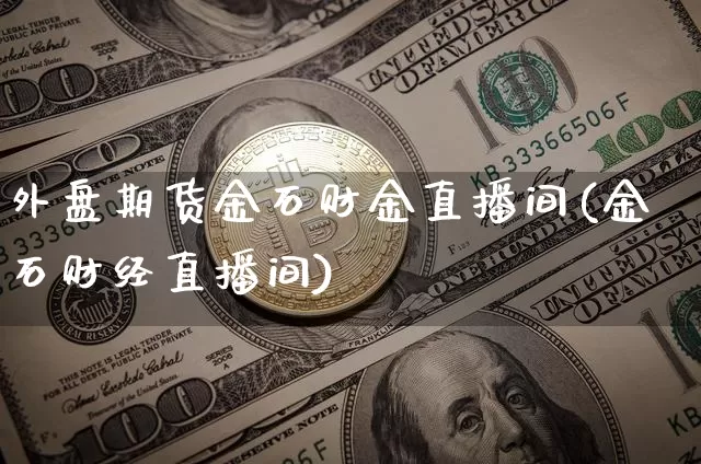 外盘期货金石财金直播间(金石财经直播间)_https://www.dcjwmf.com_上期所_第1张