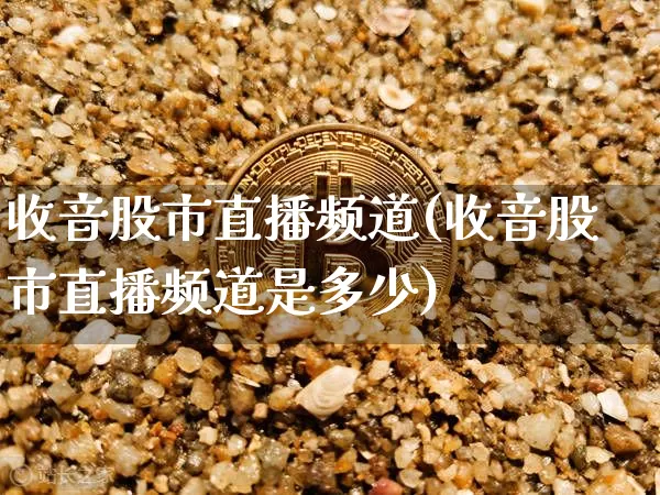 收音股市直播频道(收音股市直播频道是多少)_https://www.dcjwmf.com_上期能源_第1张
