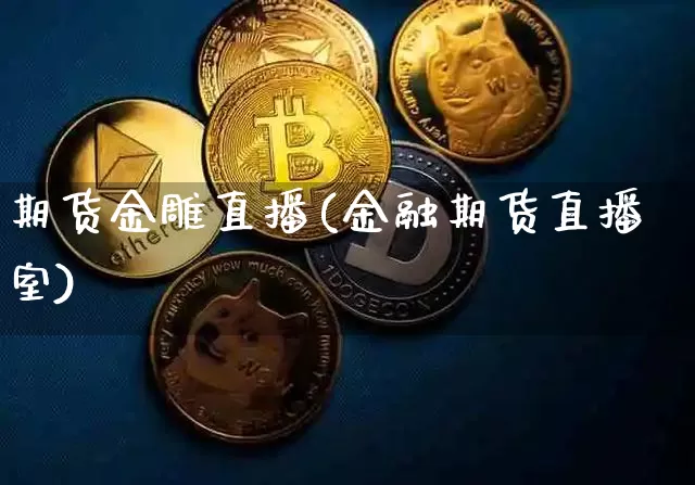 期货金雕直播(金融期货直播室)_https://www.dcjwmf.com_中金所_第1张