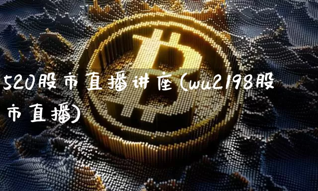520股市直播讲座(wu2198股市直播)_https://www.dcjwmf.com_上期能源_第1张