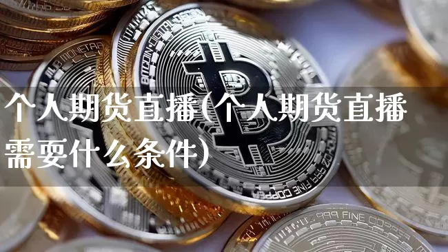 个人期货直播(个人期货直播需耍什么条件)_https://www.dcjwmf.com_上期能源_第1张