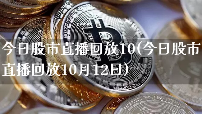 今日股市直播回放10(今日股市直播回放10月12日)_https://www.dcjwmf.com_上期能源_第1张