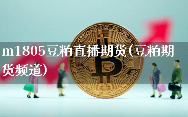 m1805豆粕直播期货(豆粕期货频道)_https://www.dcjwmf.com_郑商所_第1张