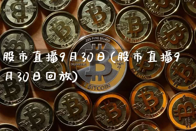 股市直播9月30日(股市直播9月30日回放)_https://www.dcjwmf.com_广期所_第1张