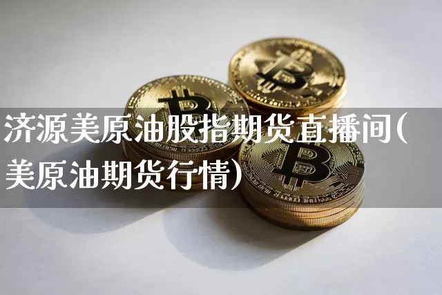 济源美原油股指期货直播间(美原油期货行情)_https://www.dcjwmf.com_中金所_第1张