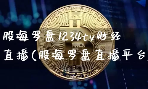 股海罗盘1234tv财经直播(股海罗盘直播平台)_https://www.dcjwmf.com_中金所_第1张