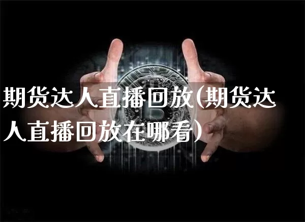 期货达人直播回放(期货达人直播回放在哪看)_https://www.dcjwmf.com_上期所_第1张