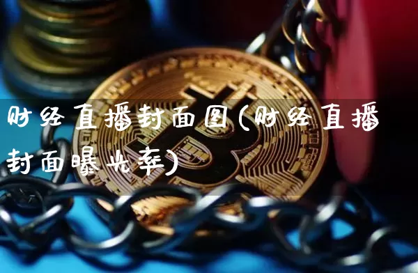 财经直播封面图(财经直播封面曝光率)_https://www.dcjwmf.com_上期所_第1张