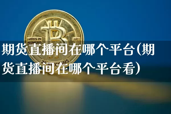 期货直播间在哪个平台(期货直播间在哪个平台看)_https://www.dcjwmf.com_郑商所_第1张