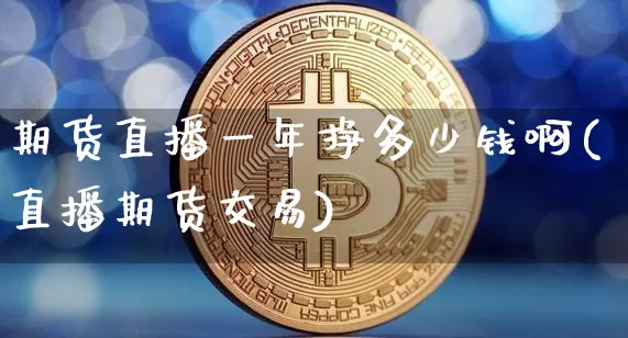 期货直播一年挣多少钱啊(直播期货交易)_https://www.dcjwmf.com_上期所_第1张