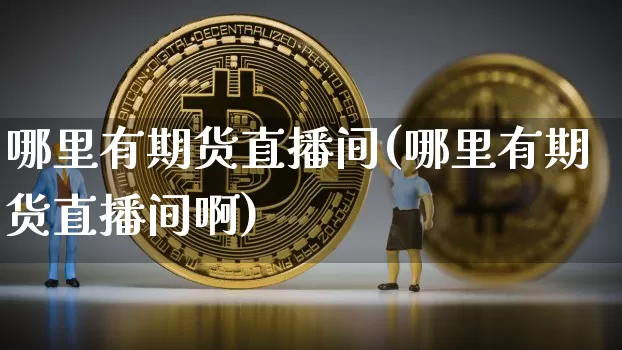 哪里有期货直播间(哪里有期货直播间啊)_https://www.dcjwmf.com_中金所_第1张