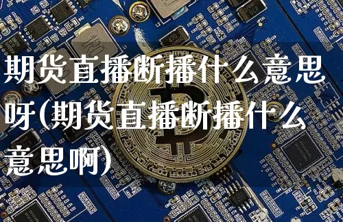 期货直播断播什么意思呀(期货直播断播什么意思啊)_https://www.dcjwmf.com_大商所_第1张