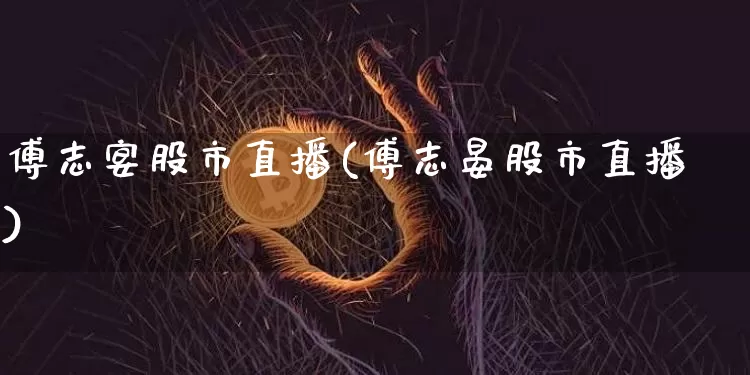 傅志宴股市直播(傅志晏股市直播)_https://www.dcjwmf.com_上期所_第1张