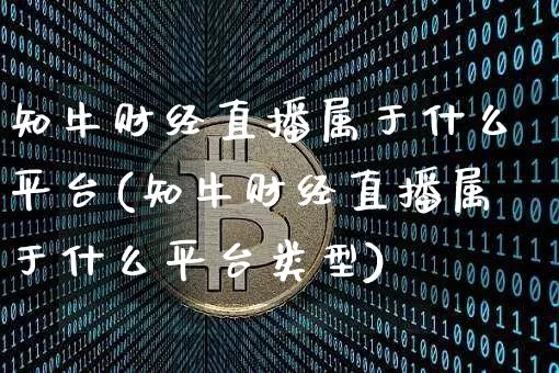 知牛财经直播属于什么平台(知牛财经直播属于什么平台类型)_https://www.dcjwmf.com_上期能源_第1张