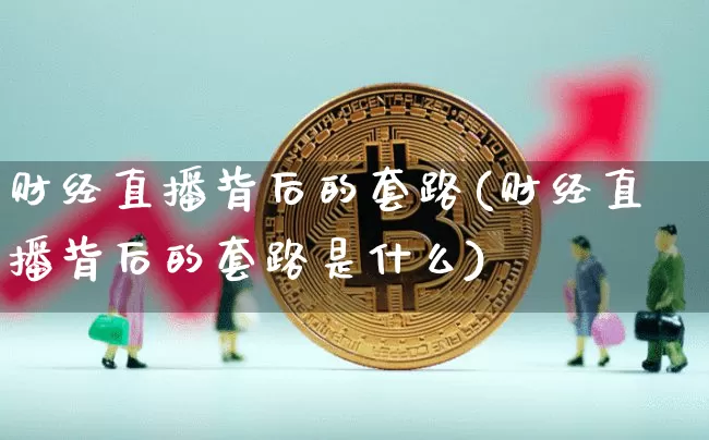 财经直播背后的套路(财经直播背后的套路是什么)_https://www.dcjwmf.com_大商所_第1张