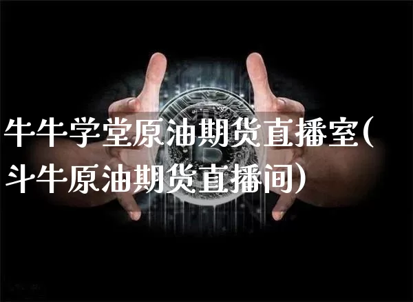 牛牛学堂原油期货直播室(斗牛原油期货直播间)_https://www.dcjwmf.com_广期所_第1张