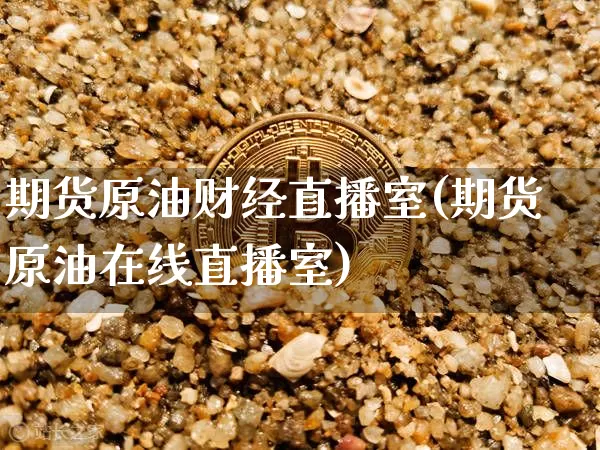 期货原油财经直播室(期货原油在线直播室)_https://www.dcjwmf.com_广期所_第1张