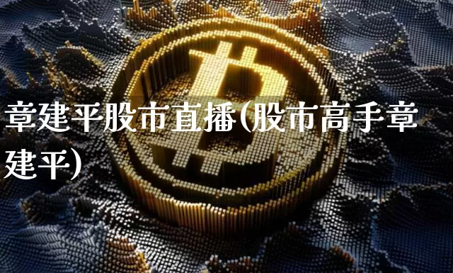 章建平股市直播(股市高手章建平)_https://www.dcjwmf.com_广期所_第1张