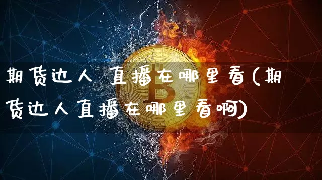 期货达人 直播在哪里看(期货达人直播在哪里看啊)_https://www.dcjwmf.com_郑商所_第1张
