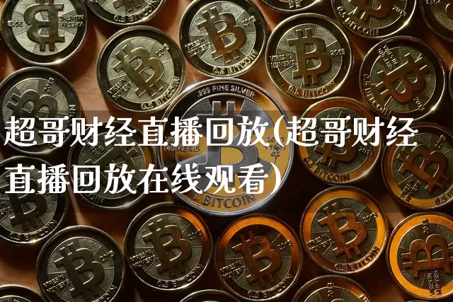 超哥财经直播回放(超哥财经直播回放在线观看)_https://www.dcjwmf.com_上期所_第1张