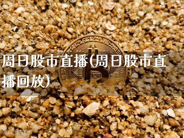 周日股市直播(周日股市直播回放)_https://www.dcjwmf.com_中金所_第1张