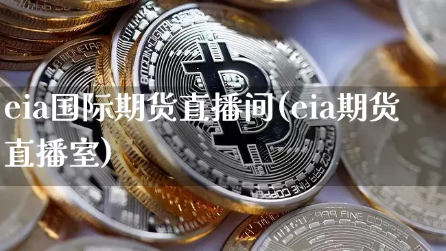 eia国际期货直播间(eia期货直播室)_https://www.dcjwmf.com_上期能源_第1张